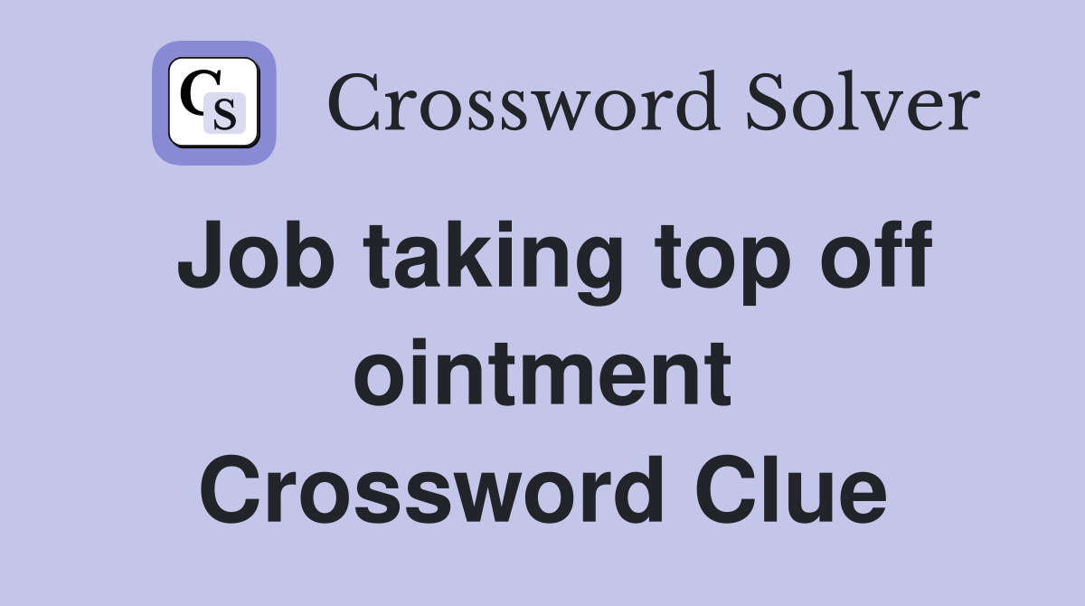 Job taking top off ointment Crossword Clue