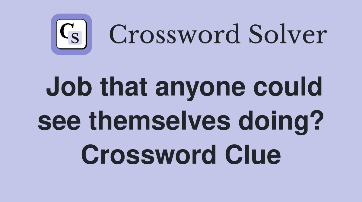 Job that anyone could see themselves doing? Crossword Clue