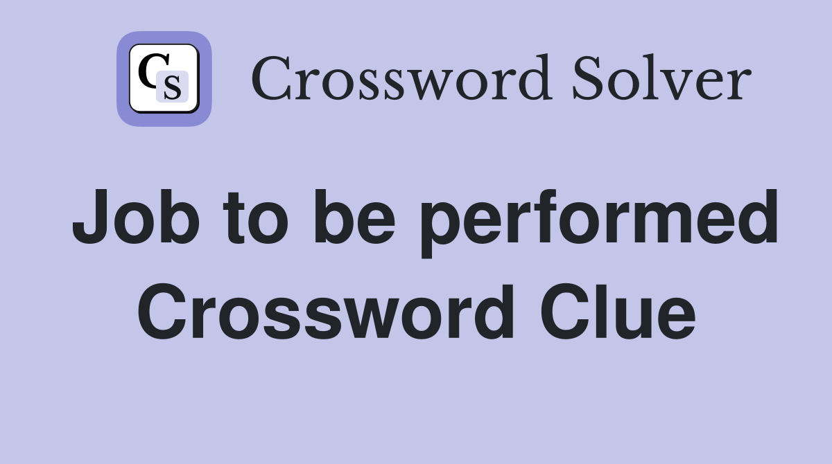 Job to be performed Crossword Clue