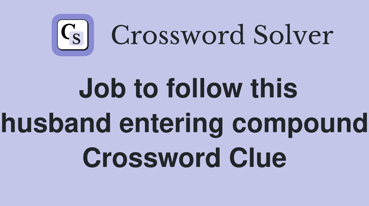 Job to follow this husband entering compound Crossword Clue