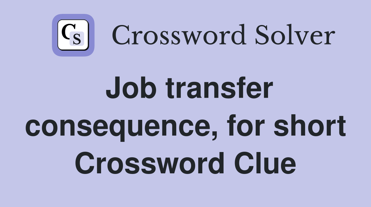 Job transfer consequence, for short Crossword Clue