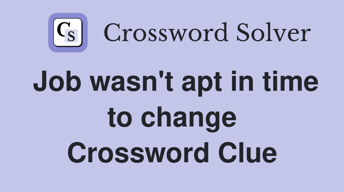 Job wasn't apt in time to change Crossword Clue