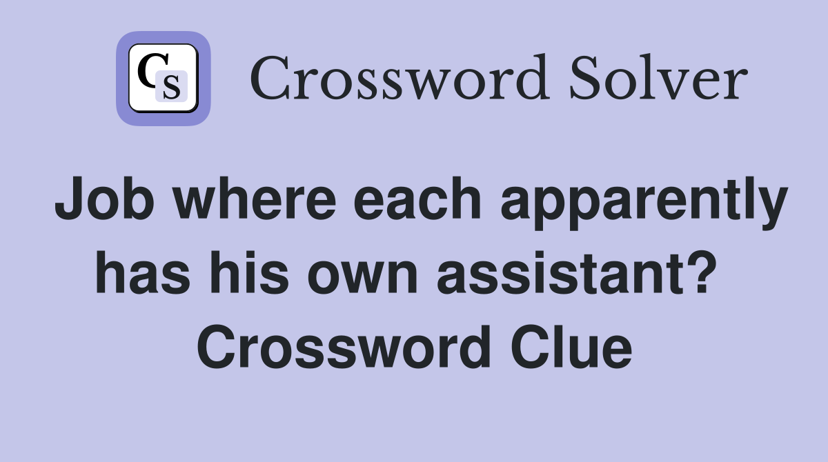 Job where each apparently has his own assistant?  Crossword Clue