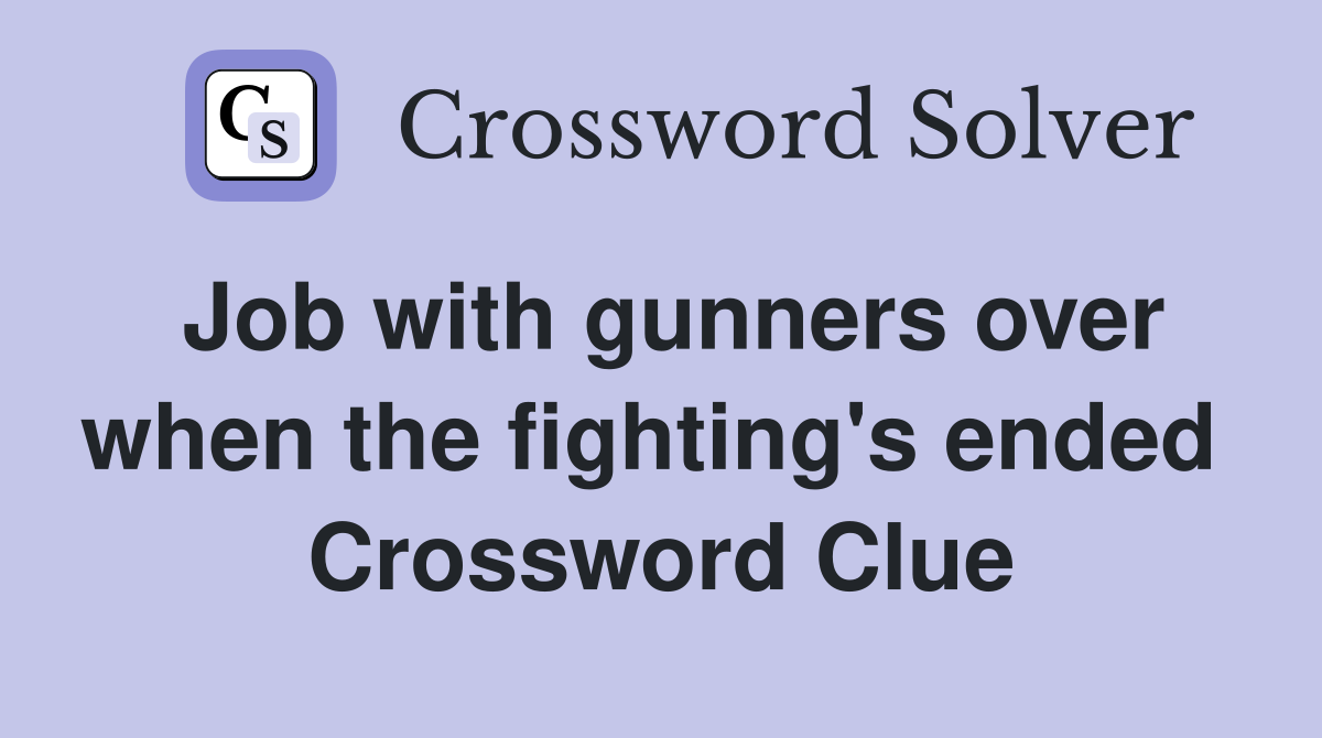 Job with gunners over when the fighting's ended  Crossword Clue