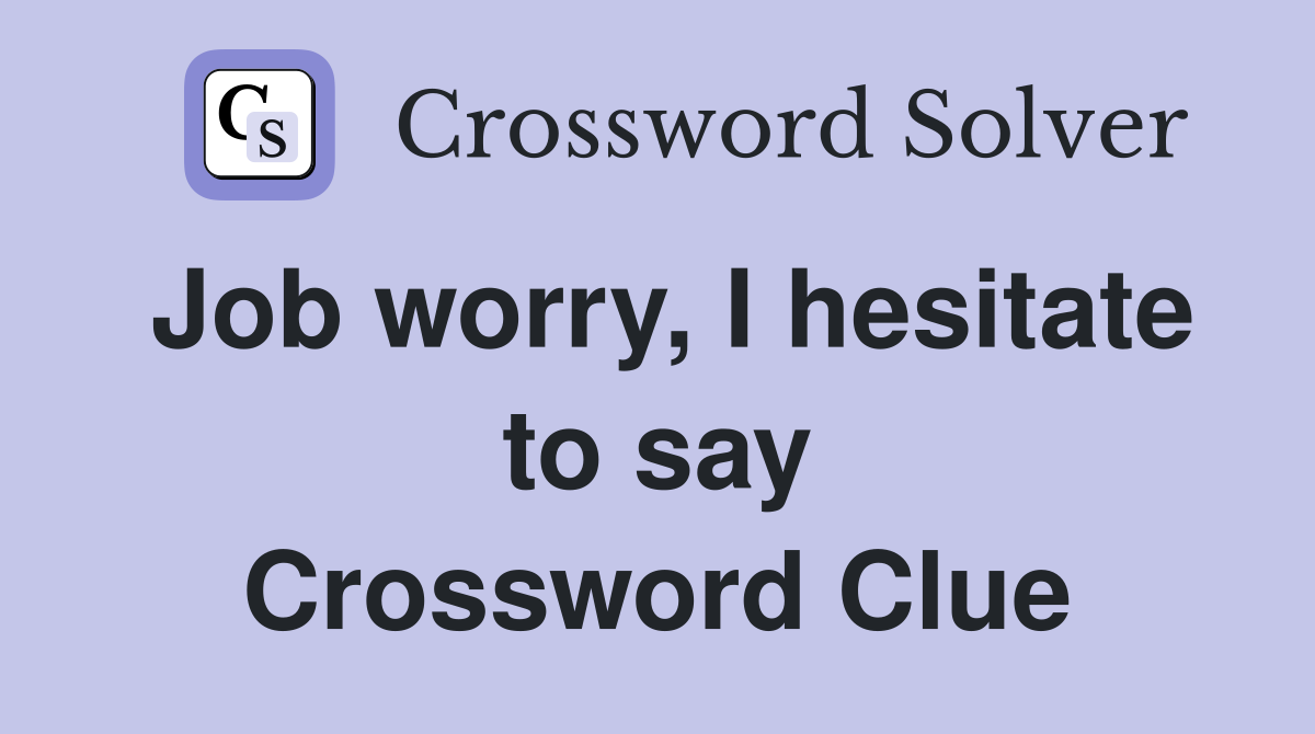 Job worry, I hesitate to say Crossword Clue