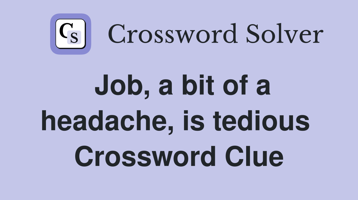 Job, a bit of a headache, is tedious  Crossword Clue