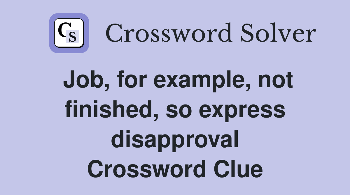 Job, for example, not finished, so express disapproval Crossword Clue
