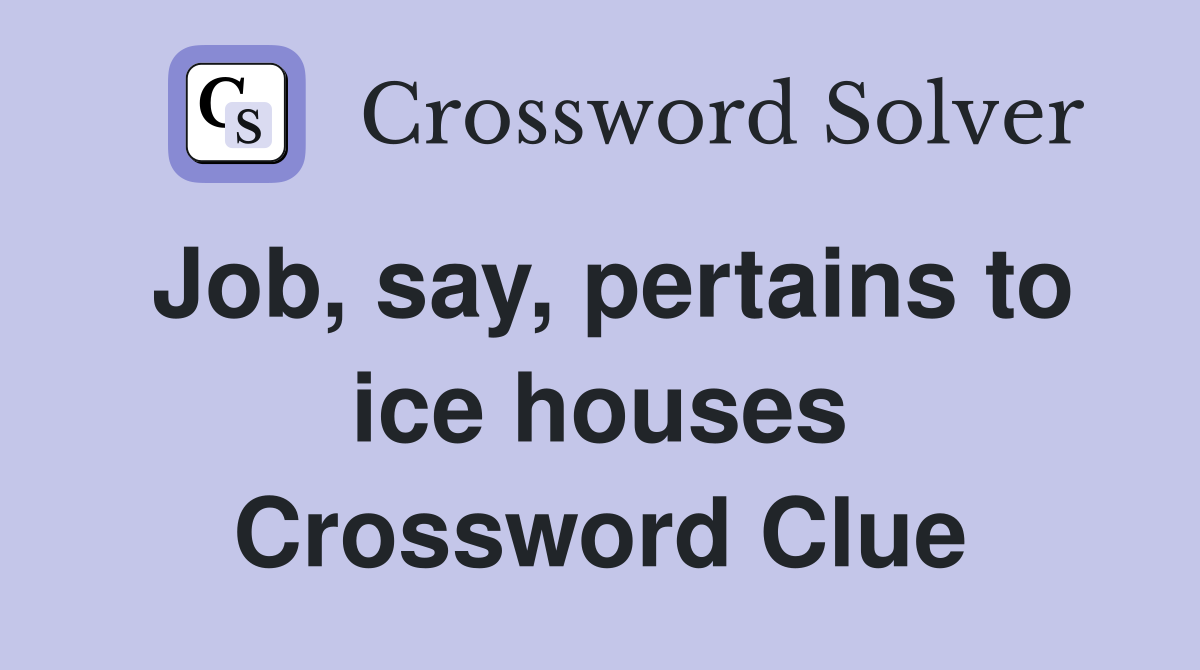 Job, say, pertains to ice houses Crossword Clue
