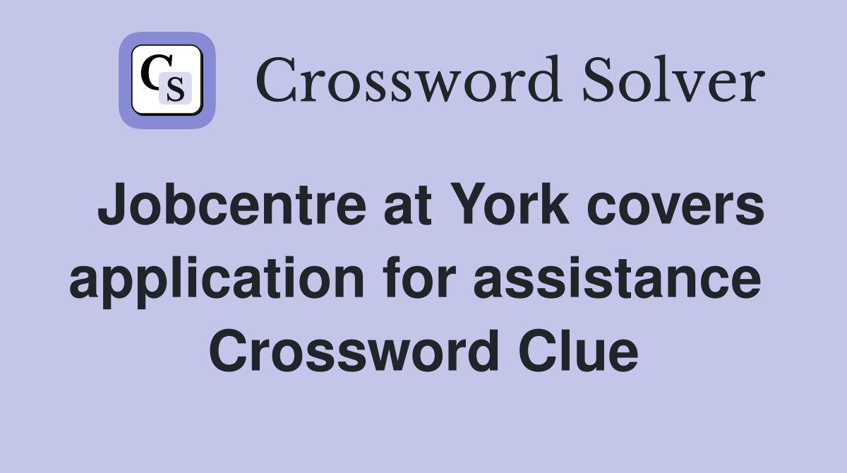 Jobcentre at York covers application for assistance  Crossword Clue