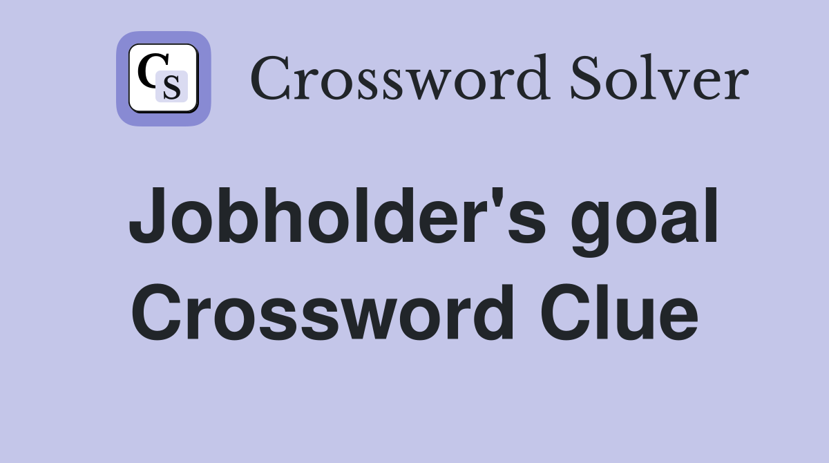 Jobholder's goal Crossword Clue