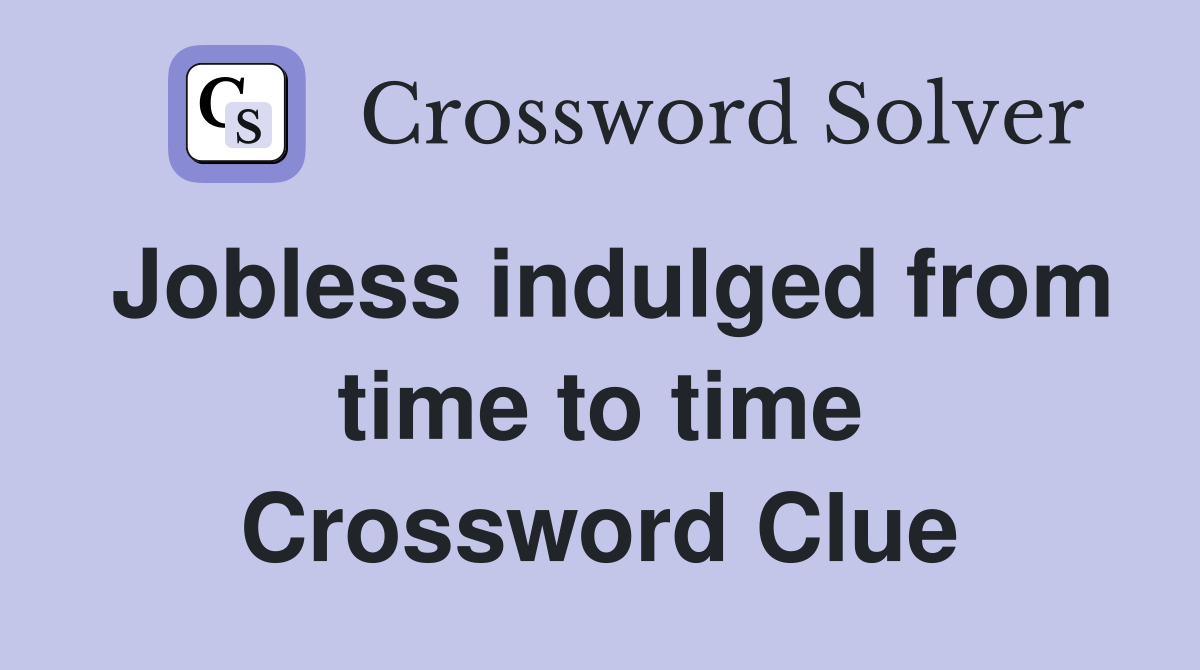 Jobless indulged from time to time Crossword Clue