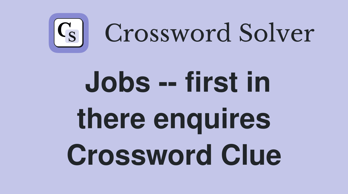 Jobs -- first in there enquires Crossword Clue