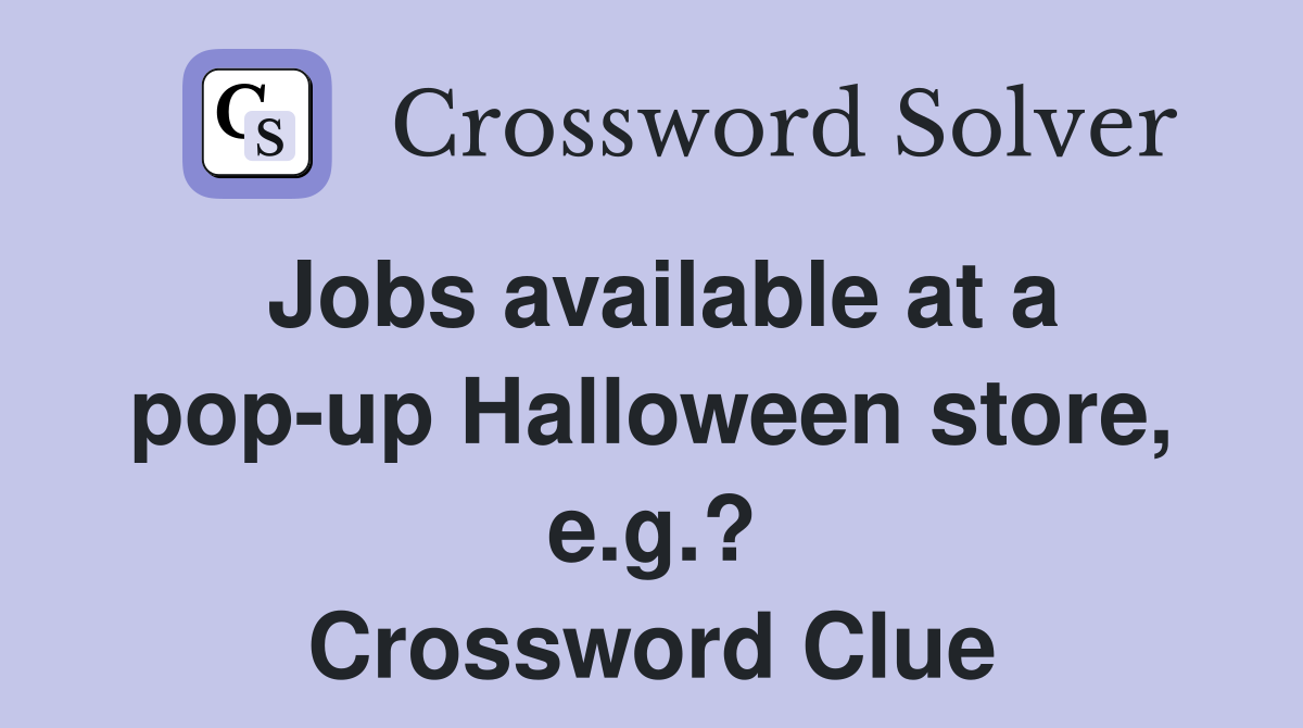 Jobs available at a pop-up Halloween store, e.g.? Crossword Clue