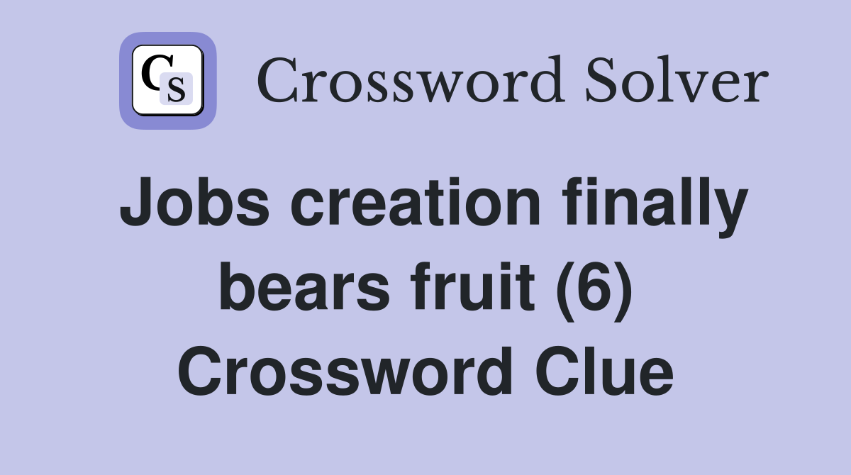 Jobs creation finally bears fruit (6) Crossword Clue