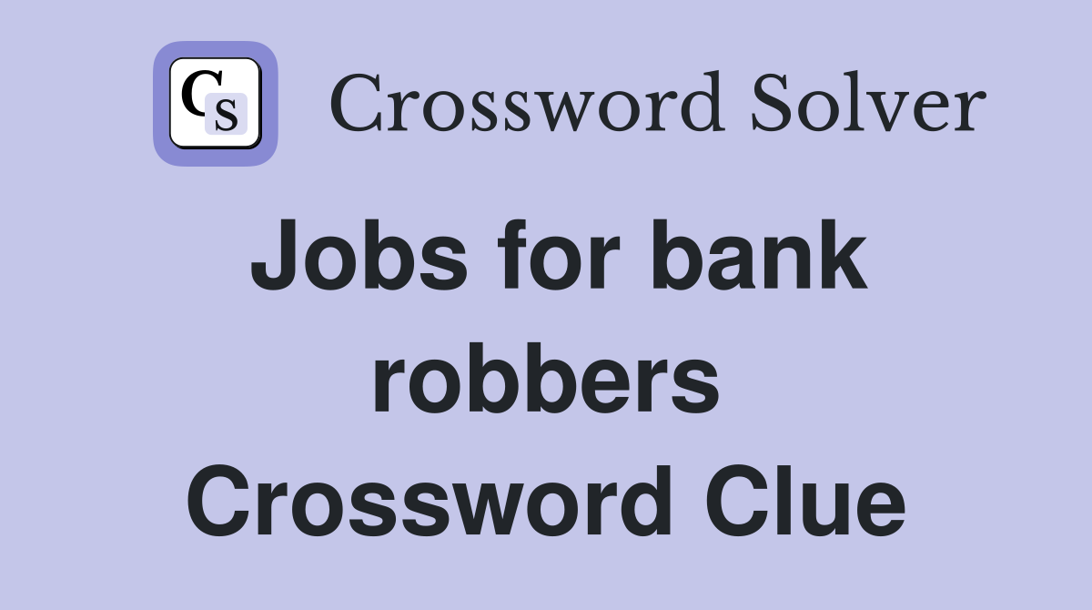 Jobs for bank robbers Crossword Clue