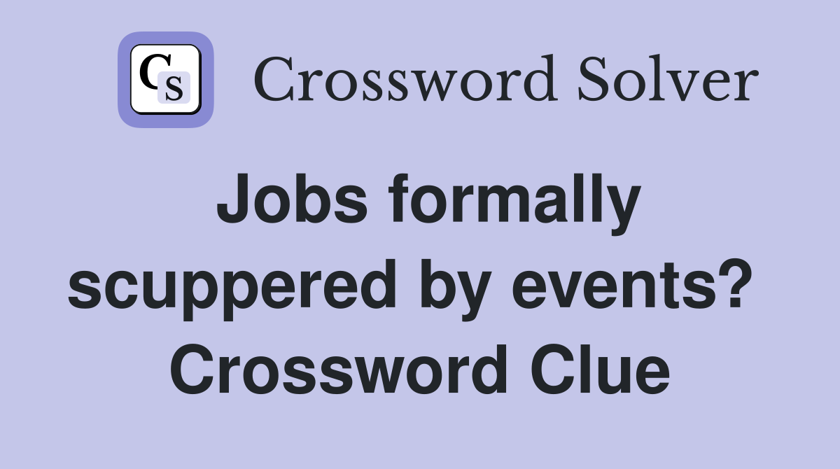 Jobs formally scuppered by events?  Crossword Clue