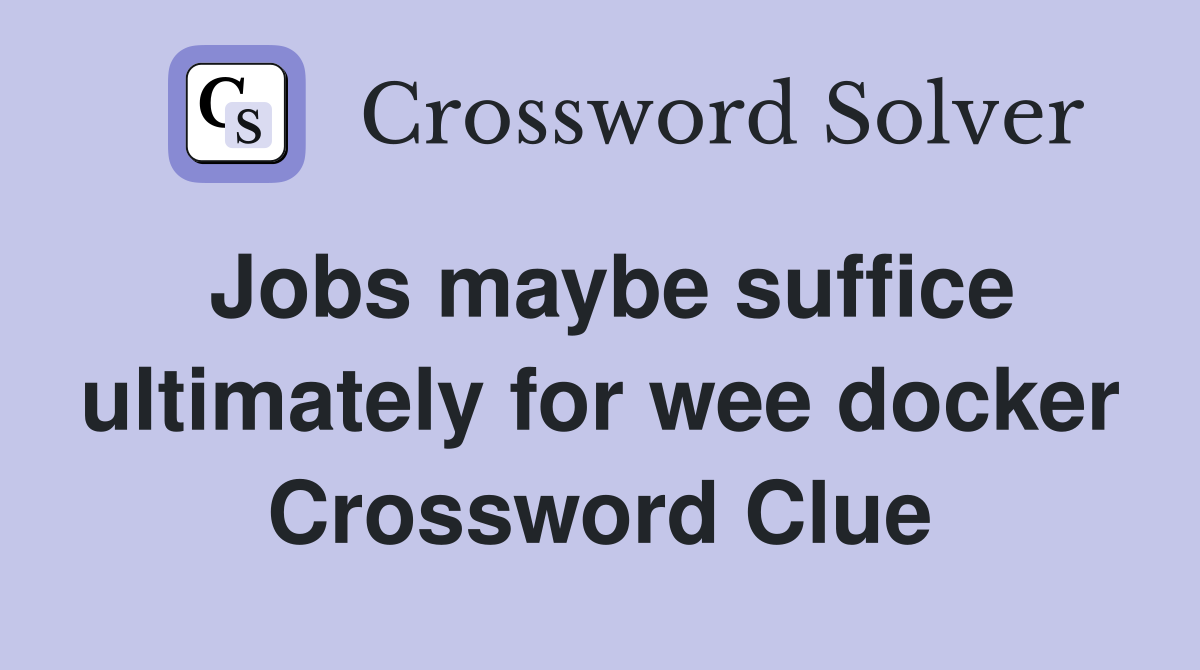 Jobs maybe suffice ultimately for wee docker Crossword Clue