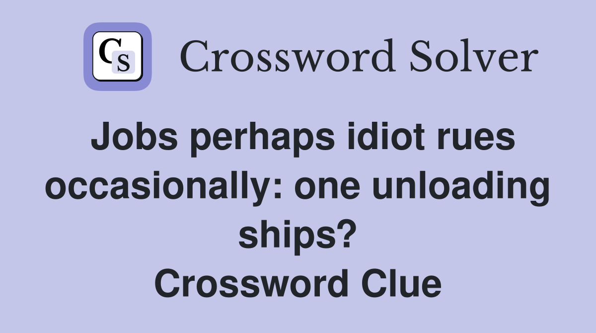 Jobs perhaps idiot rues occasionally: one unloading ships? Crossword Clue