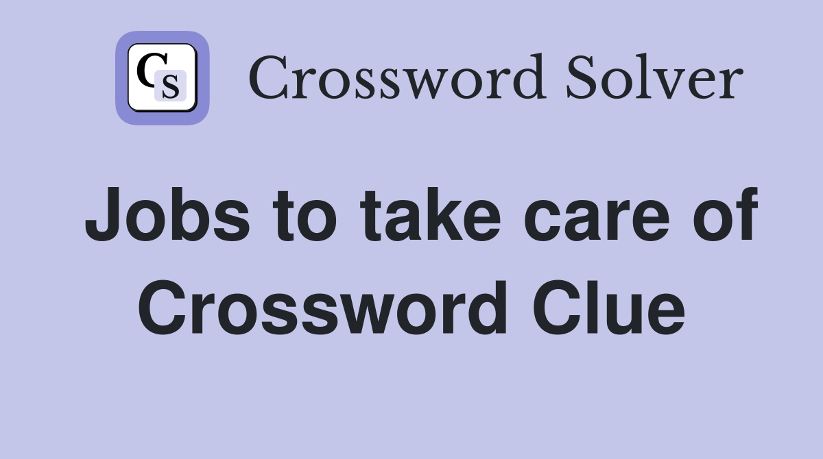 Jobs to take care of Crossword Clue