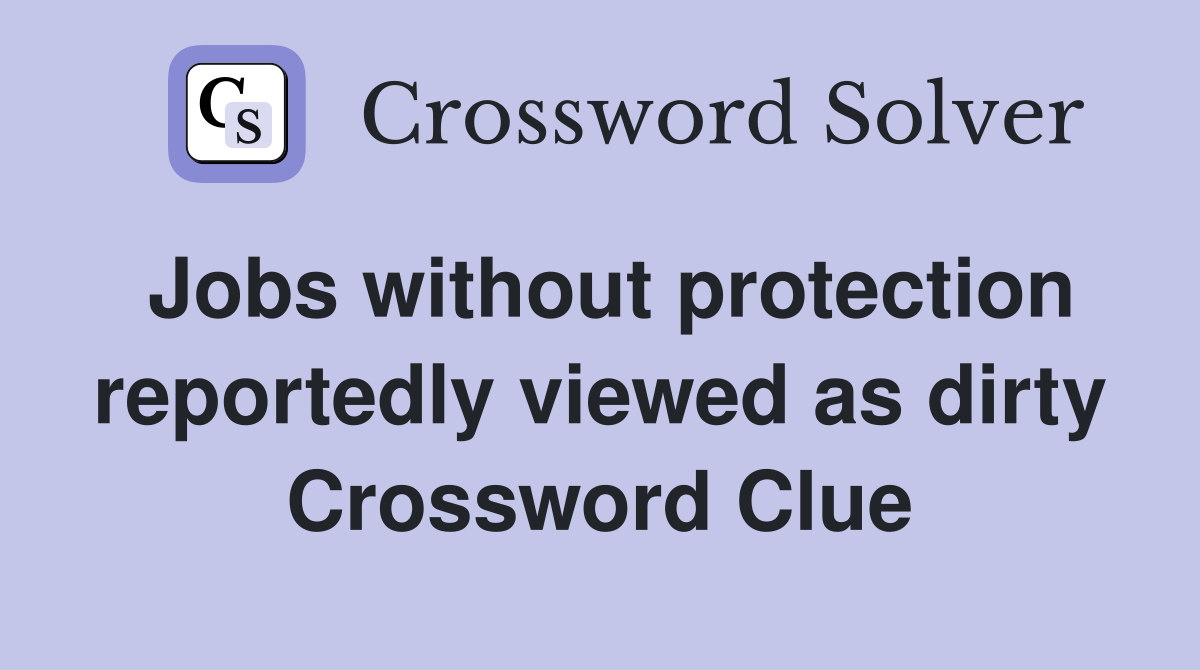 Jobs without protection reportedly viewed as dirty Crossword Clue