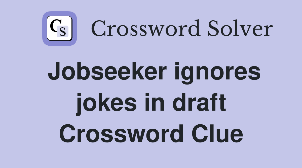 Jobseeker ignores jokes in draft Crossword Clue