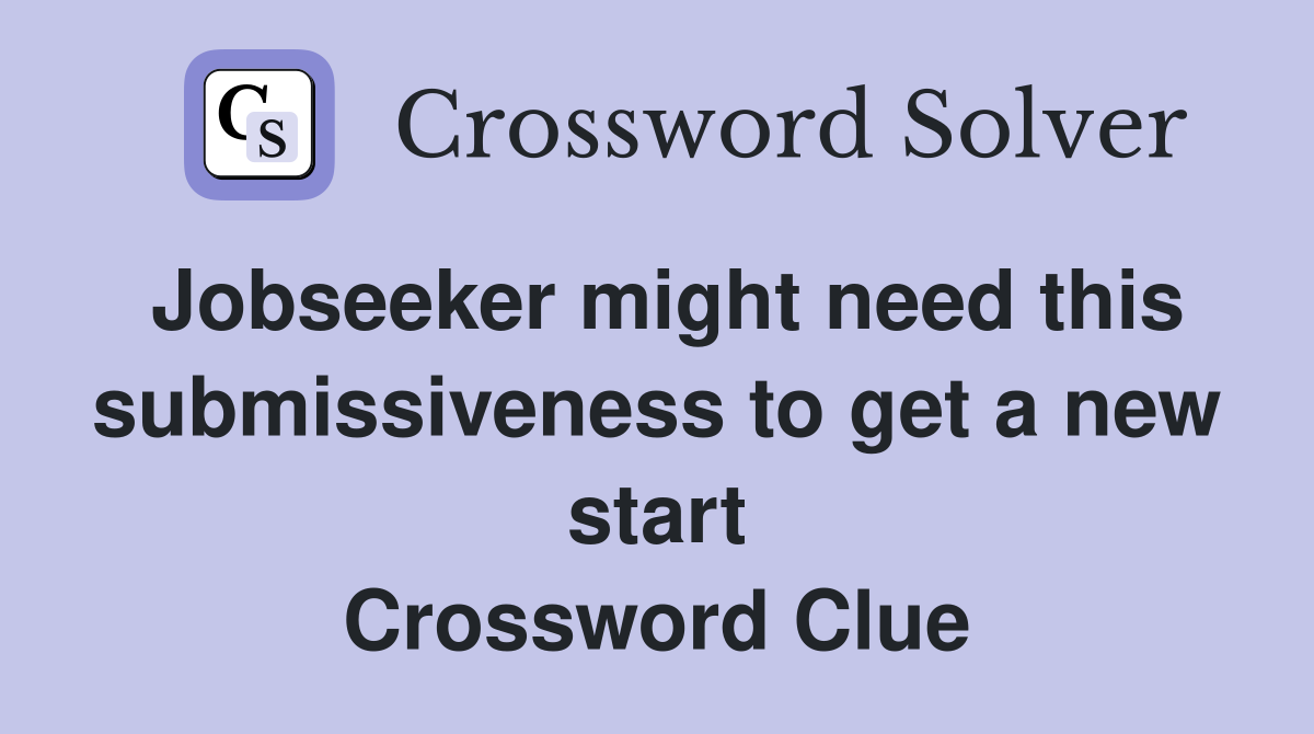 Jobseeker might need this submissiveness to get a new start Crossword Clue