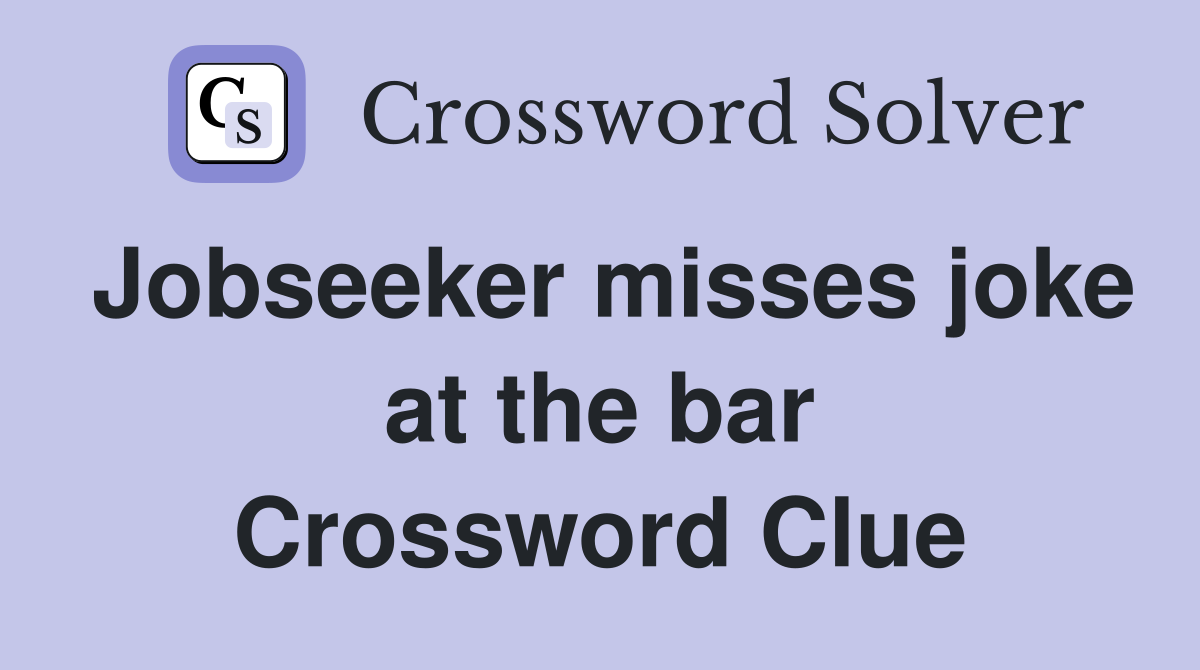 Jobseeker misses joke at the bar Crossword Clue
