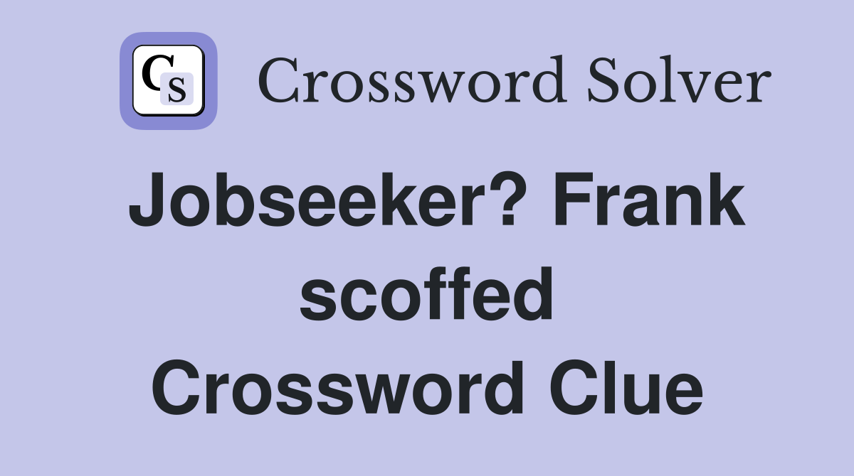 Jobseeker? Frank scoffed Crossword Clue