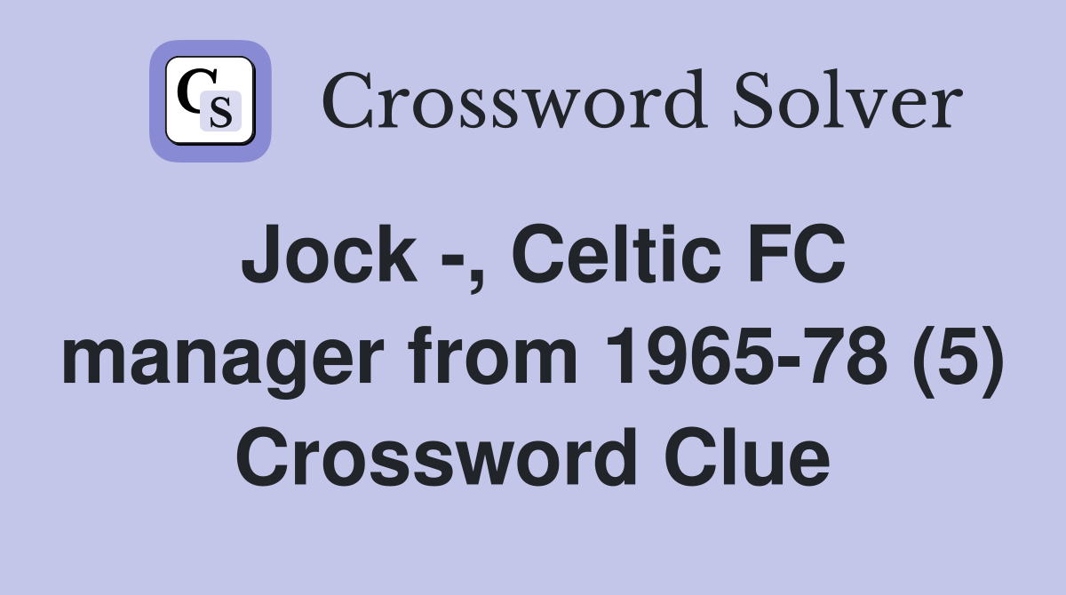 Jock -, Celtic FC manager from 1965-78 (5) Crossword Clue