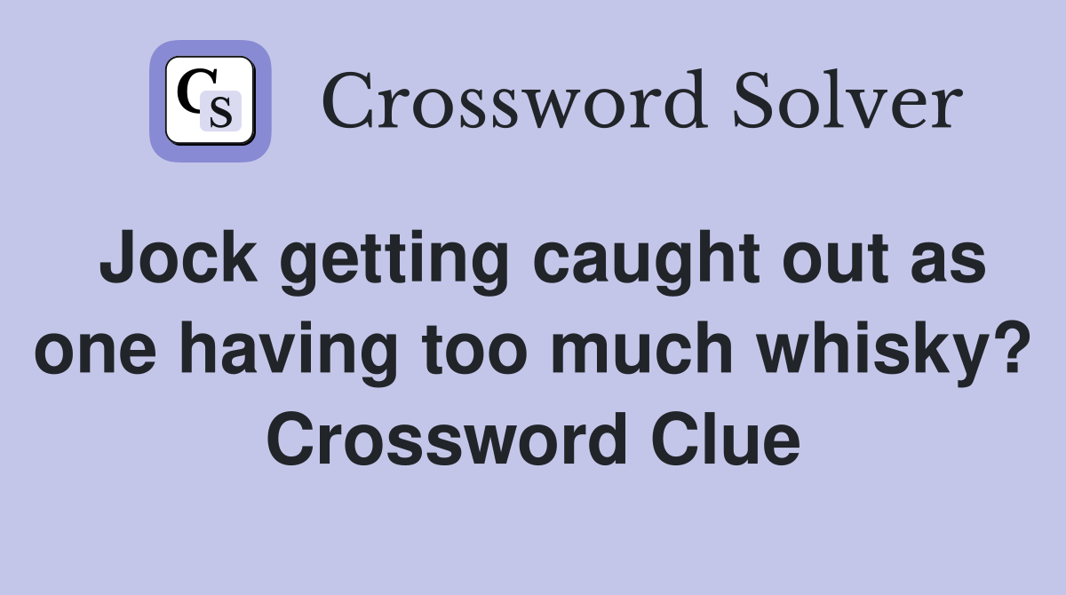 Jock getting caught out as one having too much whisky? Crossword Clue