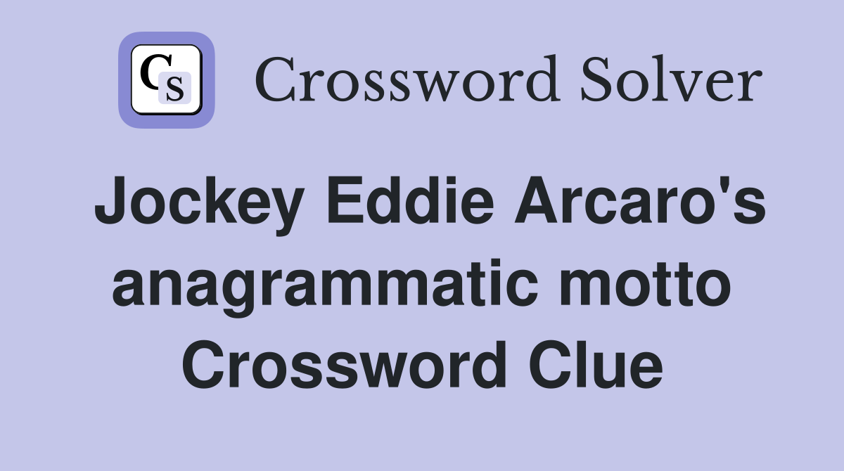Jockey Eddie Arcaro's anagrammatic motto Crossword Clue