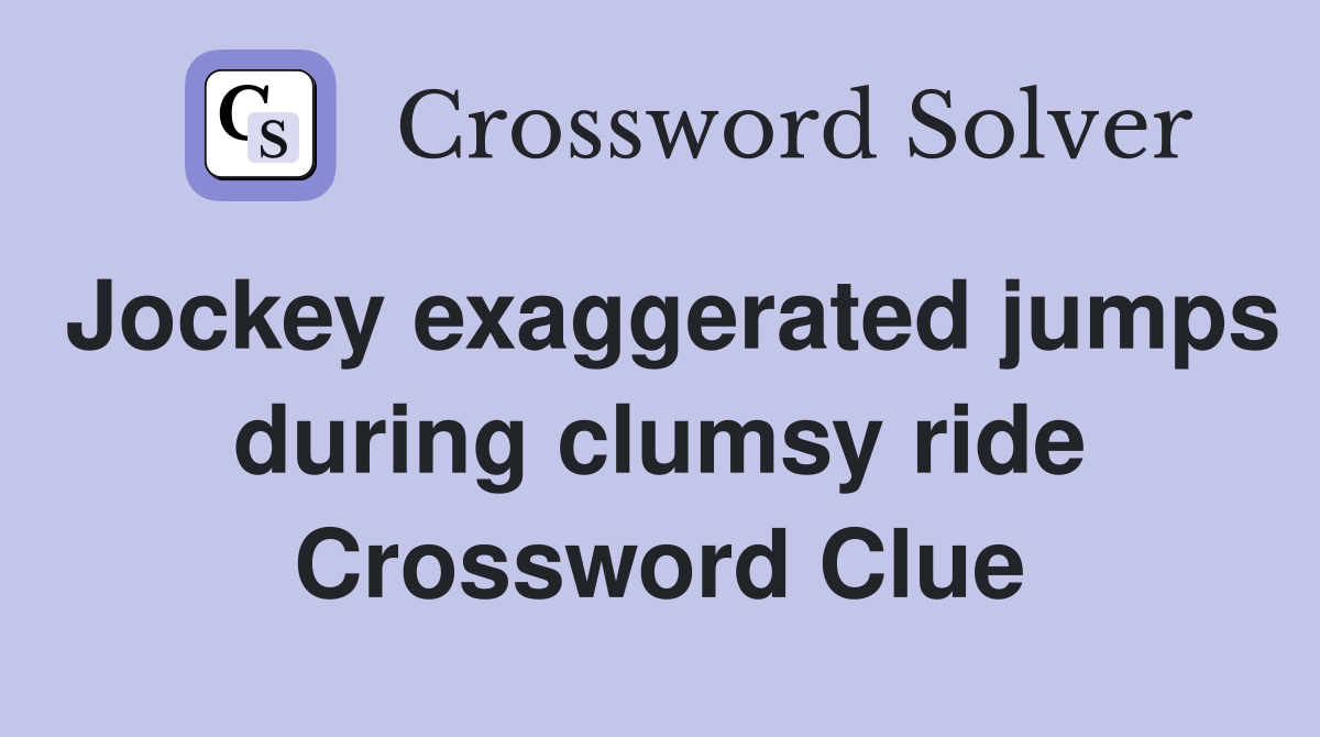 Jockey exaggerated jumps during clumsy ride Crossword Clue