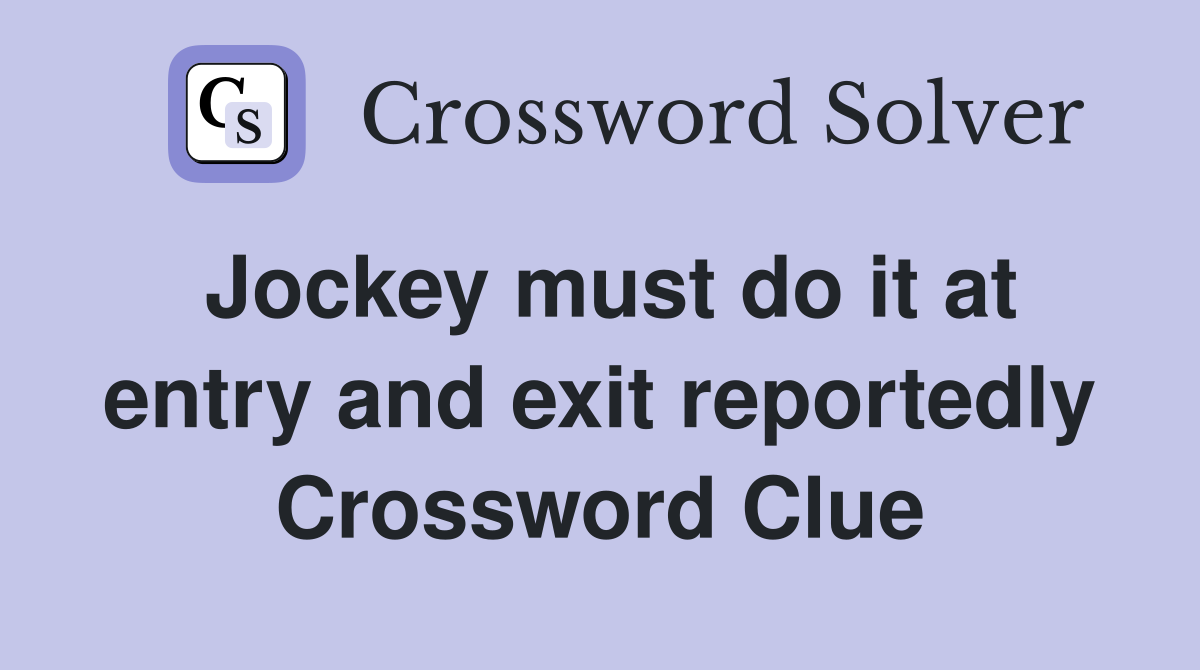 Jockey must do it at entry and exit reportedly Crossword Clue