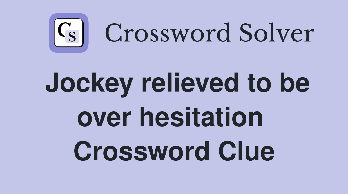 Jockey relieved to be over hesitation  Crossword Clue