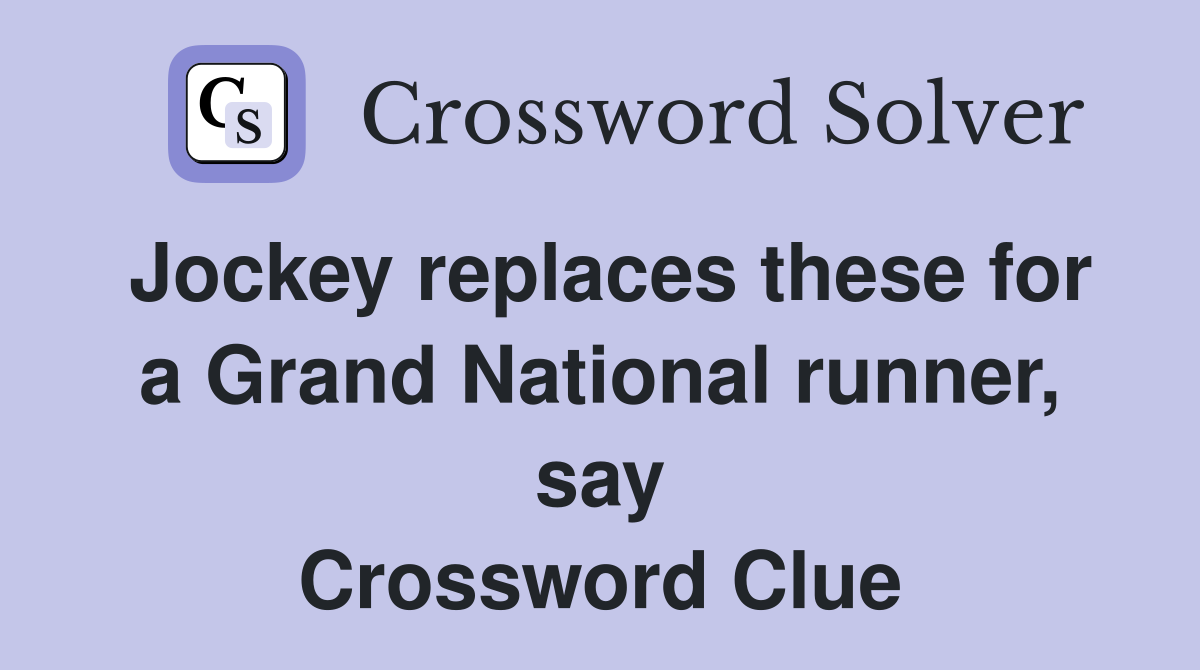 Jockey replaces these for a Grand National runner, say Crossword Clue