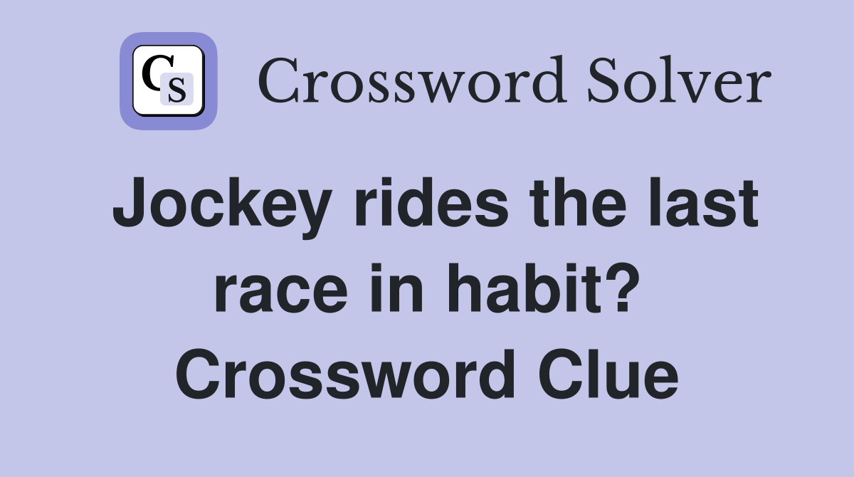 Jockey rides the last race in habit? Crossword Clue