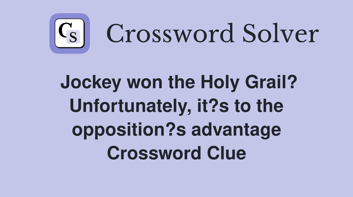 Jockey won the Holy Grail? Unfortunately, it?s to the opposition?s advantage Crossword Clue