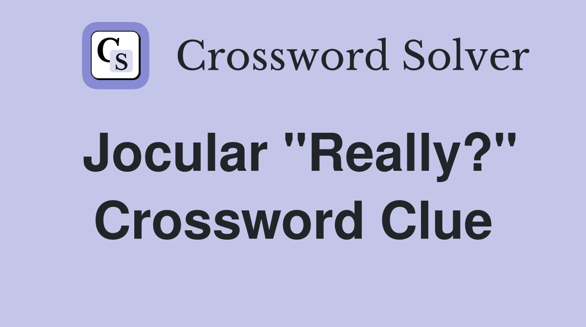 Jocular "Really?" Crossword Clue