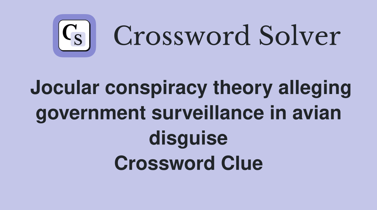 Jocular conspiracy theory alleging government surveillance in avian disguise Crossword Clue