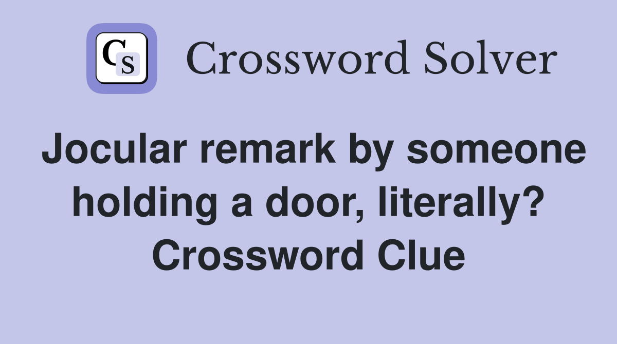 Jocular remark by someone holding a door, literally? Crossword Clue