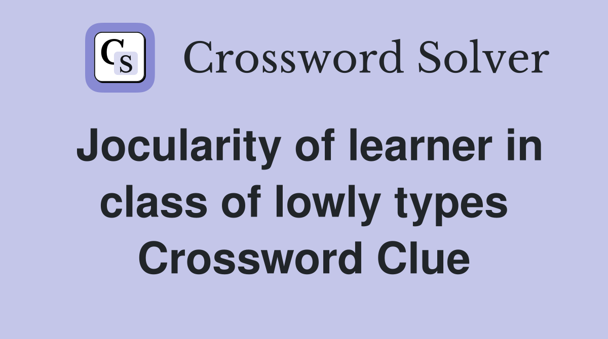 Jocularity of learner in class of lowly types Crossword Clue