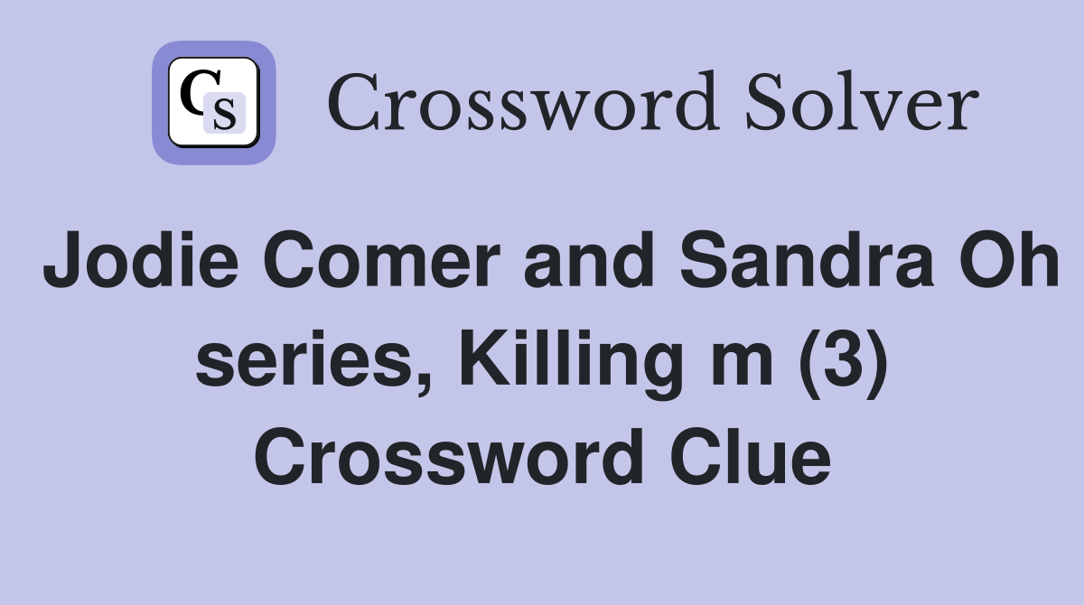 Jodie Comer and Sandra Oh series, Killing m (3) Crossword Clue