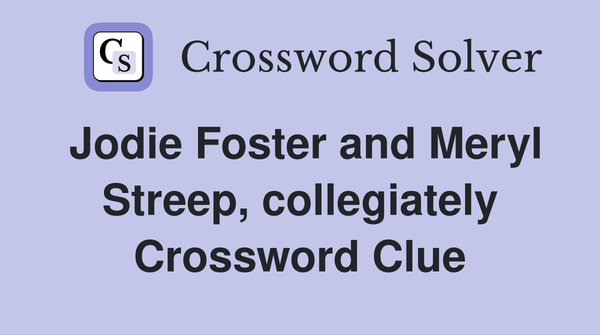 Jodie Foster and Meryl Streep, collegiately Crossword Clue