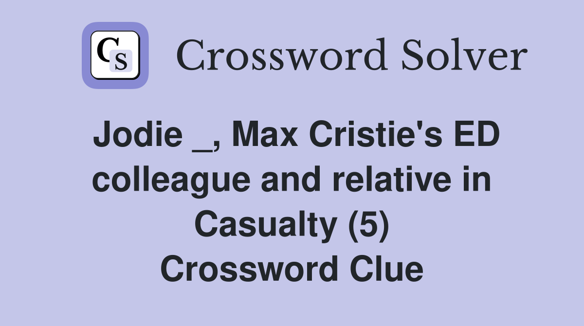 Jodie _, Max Cristie's ED colleague and relative in Casualty (5) Crossword Clue