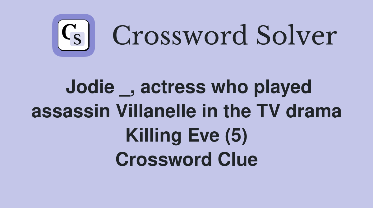 Jodie _, actress who played assassin Villanelle in the TV drama Killing Eve (5) Crossword Clue