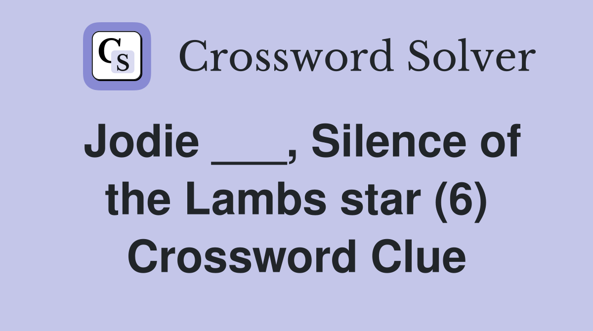 Jodie ___, Silence of the Lambs star (6) Crossword Clue