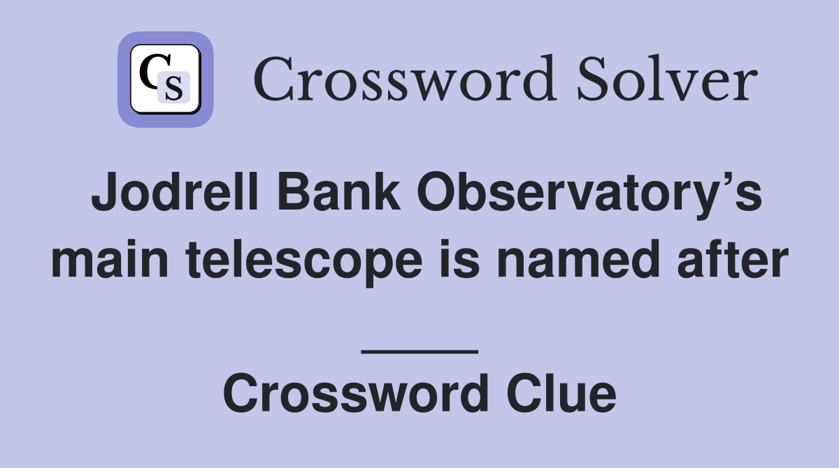 Jodrell Bank Observatory’s main telescope is named after ____ Crossword Clue