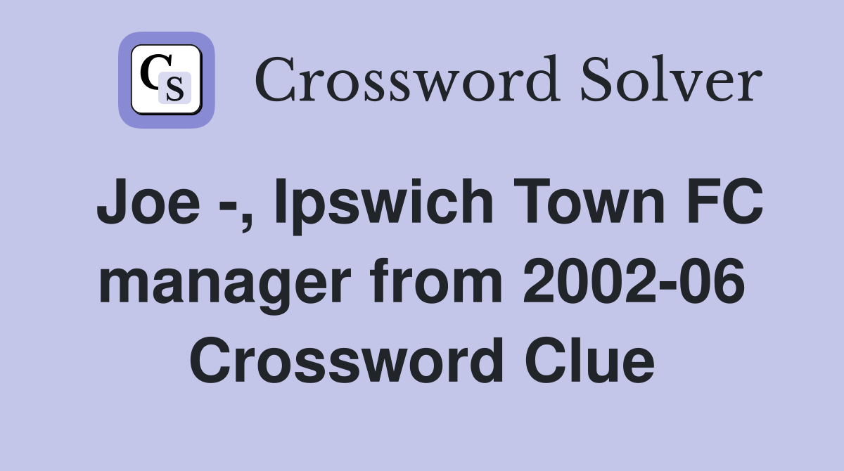 Joe -, Ipswich Town FC manager from 2002-06 Crossword Clue