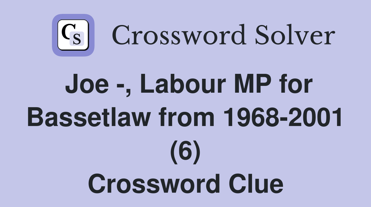 Joe -, Labour MP for Bassetlaw from 1968-2001 (6) Crossword Clue