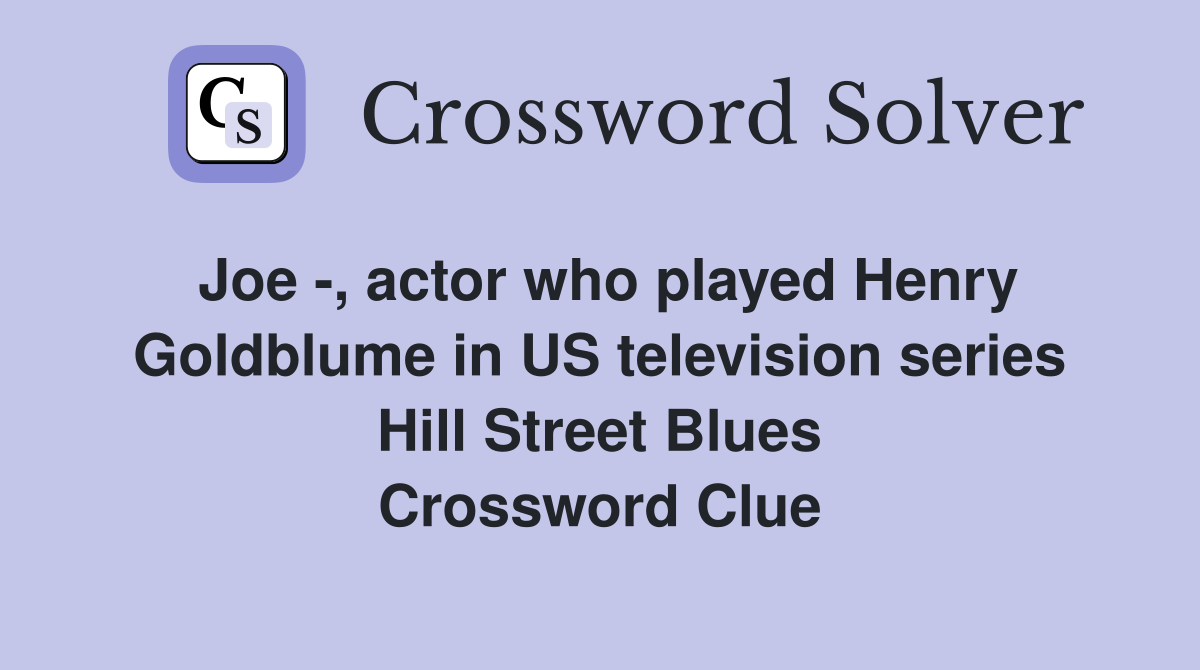 Joe -, actor who played Henry Goldblume in US television series Hill Street Blues Crossword Clue